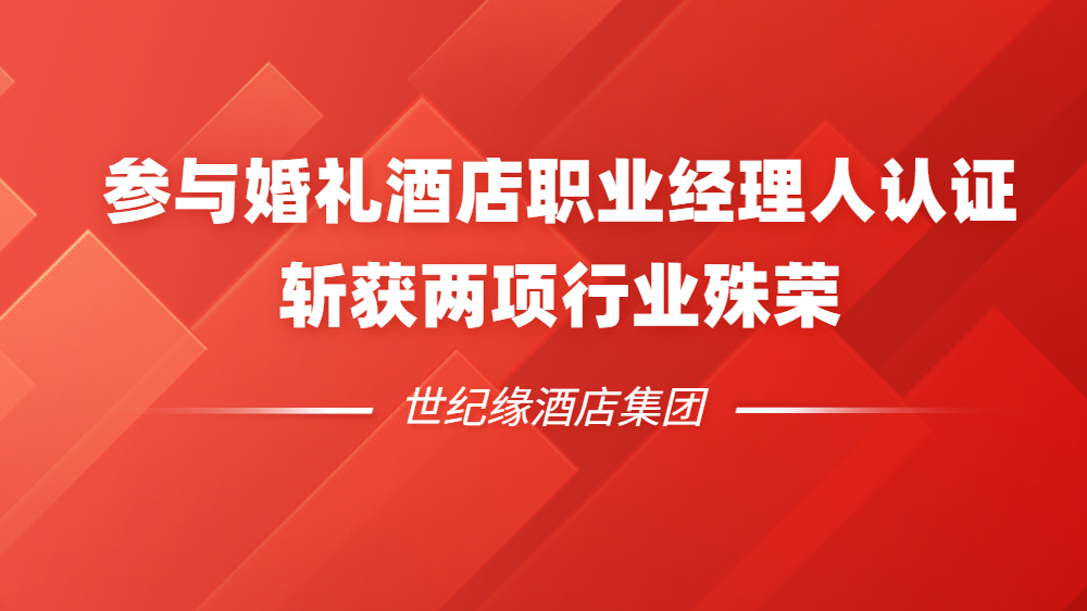 世纪缘酒店集团受邀参与全国婚礼酒店职业经理人专业能力认证工作，斩获两项行业殊荣